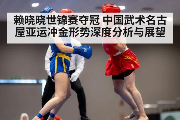 赖晓晓世锦赛夺冠 中国武术名古屋亚运冲金形势深度分析与展望